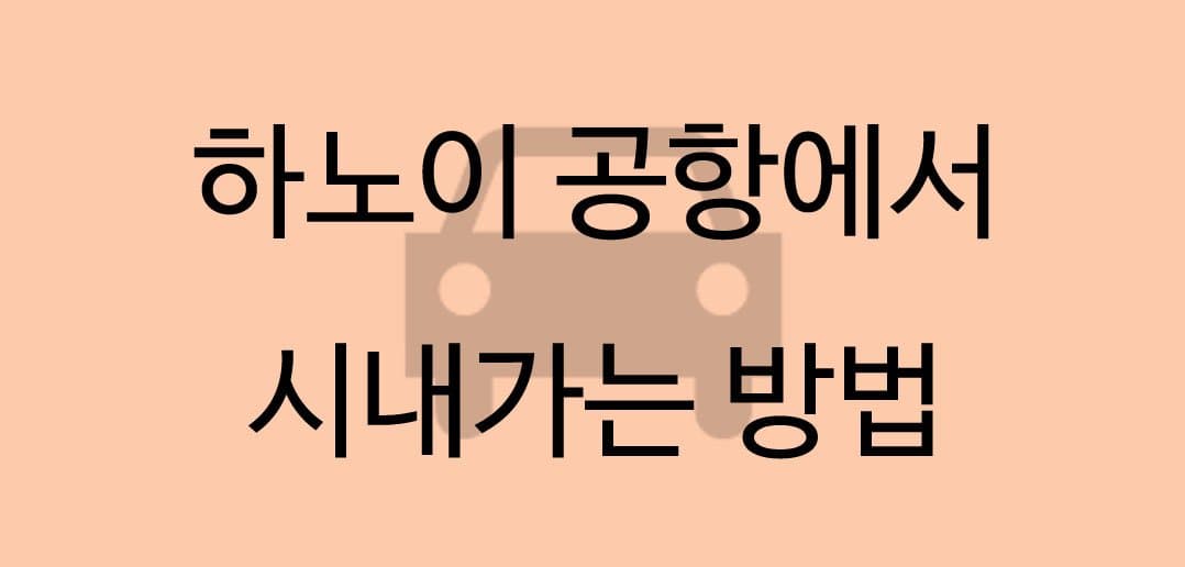 하노이 공항에서 시내 가는 4가지 방법 총 정리!